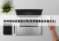 区块链社区基金公司[区块链基金会是什么]