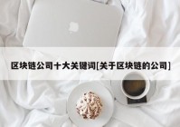 区块链公司十大关键词[关于区块链的公司]