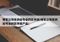 哪家公司有供应专业的区块链[哪家公司有供应专业的区块链产品]