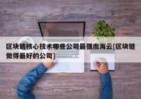 区块链核心技术哪些公司最强南海云[区块链做得最好的公司]