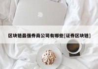 区块链最强券商公司有哪些[证券区块链]