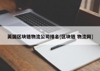 英国区块链物流公司排名[区块链 物流网]