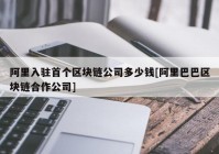 阿里入驻首个区块链公司多少钱[阿里巴巴区块链合作公司]