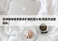 区块链项目奇亚币矿场托管公司[奇亚币运营团队]