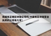 我国有正规区块链公司吗[中国有区块链营业执照的公司有几家]