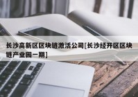 长沙高新区区块链激活公司[长沙经开区区块链产业园一期]