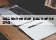 数据公司如何使用区块链[数据公司如何使用区块链]