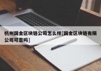 杭州国金区块链公司怎么样[国金区块链有限公司可靠吗]