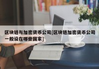 区块链与加密货币公司[区块链加密货币公司一般设在哪些国家]