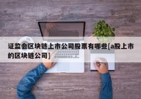 证监会区块链上市公司股票有哪些[a股上市的区块链公司]