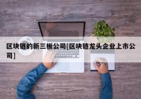 区块链的新三板公司[区块链龙头企业上市公司]