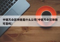 中链万众区块链是什么公司[中链万众区块链可靠吗]