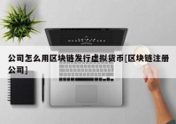 公司怎么用区块链发行虚拟货币[区块链注册公司]