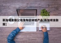 新加坡金融公司发布区块链产品[新加坡金融圈]