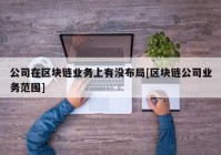 公司在区块链业务上有没布局[区块链公司业务范围]