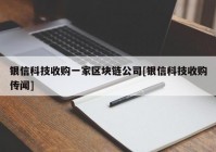 银信科技收购一家区块链公司[银信科技收购传闻]