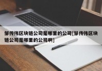 邹传伟区块链公司是哪里的公司[邹传伟区块链公司是哪里的公司啊]