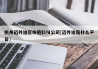 杭州迈外迪区块链科技公司[迈外迪是什么平台]