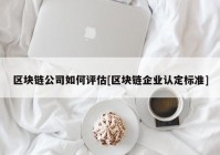 区块链公司如何评估[区块链企业认定标准]