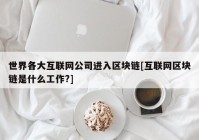 世界各大互联网公司进入区块链[互联网区块链是什么工作?]