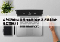 山东区块链金融科技公司[山东区块链金融科技公司排名]