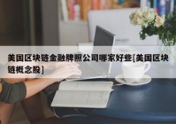 美国区块链金融牌照公司哪家好些[美国区块链概念股]