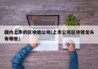 国内上市的区块链公司[上市公司区块链龙头有哪些]