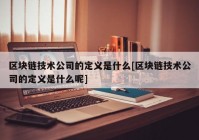 区块链技术公司的定义是什么[区块链技术公司的定义是什么呢]